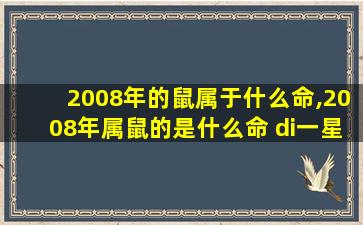 2008年的鼠属于什么命,2008年属鼠的是什么命 di一
星座